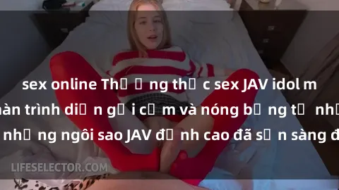 sex online Thưởng thức sex JAV idol miễn phí: Những màn trình diễn gợi cảm và nóng bỏng từ những ngôi sao JAV đỉnh cao đã sẵn sàng để bạn khám phá.