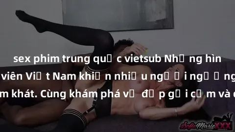 sex phim trung quốc vietsub Những hình ảnh sex gái sinh viên Việt Nam khiến nhiều người ngưỡng mộ và thèm khát. Cùng khám phá vẻ đẹp gợi cảm và quyến rũ của những cô gái trẻ này.