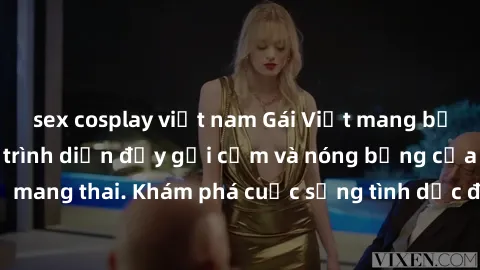 sex cosplay việt nam Gái Việt mang bầu và làm tình: Màn trình diễn đầy gợi cảm và nóng bỏng của phụ nữ mang thai. Khám phá cuộc sống tình dục đầy hấp dẫn và mới lạ của họ!