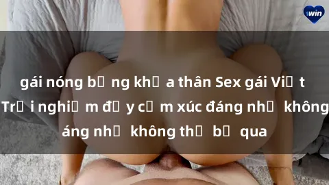 gái nóng bỏng khỏa thân Sex gái Việt Nam có con: Trải nghiệm đầy cảm xúc đáng nhớ không thể bỏ qua