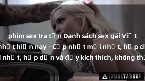 phim sex tra tấn Danh sách sex gái Việt Nam sinh viên hot nhất hiện nay - Cập nhật mới nhất, hấp dẫn và đầy kích thích, không thể bỏ qua!