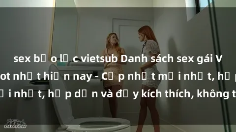 sex bạo lực vietsub Danh sách sex gái Việt Nam sinh viên hot nhất hiện nay - Cập nhật mới nhất, hấp dẫn và đầy kích thích, không thể bỏ qua!