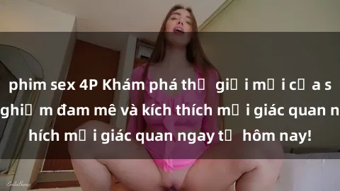 phim sex 4P Khám phá thế giới mới của sex online: trải nghiệm đam mê và kích thích mọi giác quan ngay từ hôm nay!