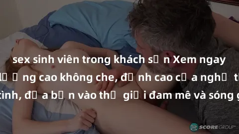 sex sinh viên trong khách sạn Xem ngay phim sex HD chất lượng cao không che, đỉnh cao của nghệ thuật làm tình, đưa bạn vào thế giới đam mê và sóng gió của tình yêu không giới hạn.
