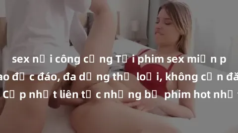 sex nơi công cộng Tải phim sex miễn phí chất lượng cao độc đáo, đa dạng thể loại, không cần đăng ký tài khoản. Cập nhật liên tục những bộ phim hot nhất trên thị trường. Sự lựa chọn hàng đầu cho người