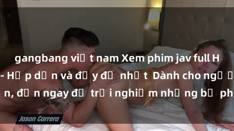 gangbang việt nam Xem phim jav full HD online miễn phí - Hấp dẫn và đầy đủ nhất  Dành cho người lớn, đến ngay để trải nghiệm những bộ phim hấp dẫn và hấp dẫn.