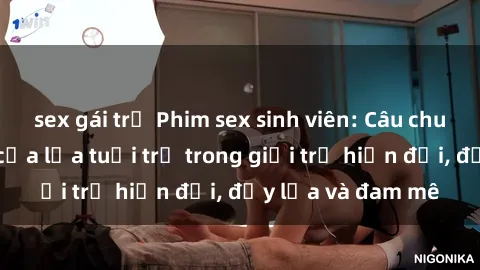 sex gái trẻ Phim sex sinh viên: Câu chuyện nóng bỏng của lứa tuổi trẻ trong giới trẻ hiện đại, đầy lửa và đam mê