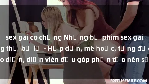 sex gái có chồng Những bộ phim sex gái già đỉnh cao không thể bỏ lỡ - Hấp dẫn, mê hoặc, từng đạo diễn, diễn viên đều góp phần tạo nên sự hấp dẫn, kích thích.