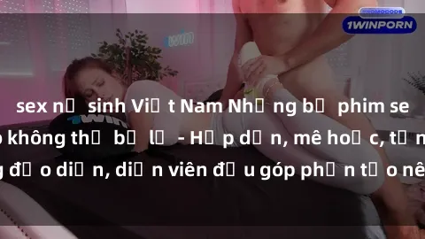 sex nữ sinh Việt Nam Những bộ phim sex gái già đỉnh cao không thể bỏ lỡ - Hấp dẫn, mê hoặc, từng đạo diễn, diễn viên đều góp phần tạo nên sự hấp dẫn, kích thích.