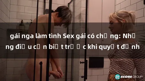 gái nga làm tình Sex gái có chồng: Những điều cần biết trước khi quyết định
