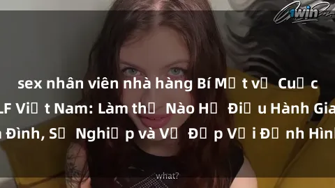 sex nhân viên nhà hàng Bí Mật về Cuộc Sống Của Các MILF Việt Nam: Làm thế Nào Họ Điều Hành Gia Đình, Sự Nghiệp và Vẻ Đẹp Với Định Hình Văn Hóa Đương Đại