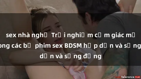 sex nhà nghỉ Trải nghiệm cảm giác mới lạ trong các bộ phim sex BDSM hấp dẫn và sống động