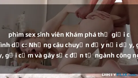 phim sex sinh viên Khám phá thế giới của phim sex nô lệ tình dục: Những câu chuyện đầy nổi dậy, gợi cảm và gây sốc đến từ ngành công nghiệp giải trí đen tối