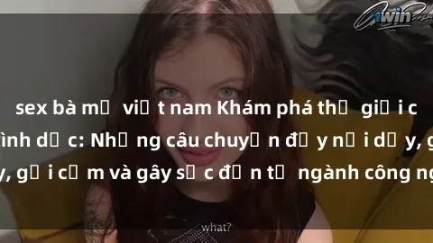 sex bà mẹ việt nam Khám phá thế giới của phim sex nô lệ tình dục: Những câu chuyện đầy nổi dậy, gợi cảm và gây sốc đến từ ngành công nghiệp giải trí đen tối