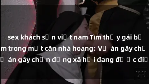 sex khách sạn việt nam Tìm thấy gái bị trói và bị hiếp dâm trong một căn nhà hoang: Vụ án gây chấn động xã hội đang được điều tra vào.