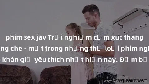 phim sex jav Trải nghiệm cảm xúc thăng hoa với jav SM không che - một trong những thể loại phim người lớn được khán giả yêu thích nhất hiện nay. Đảm bảo đem lại sự hấp dẫn, kích thích tối đa cho người