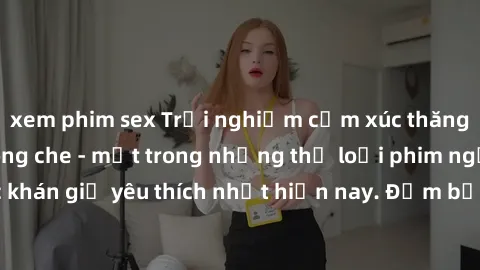 xem phim sex Trải nghiệm cảm xúc thăng hoa với jav SM không che - một trong những thể loại phim người lớn được khán giả yêu thích nhất hiện nay. Đảm bảo đem lại sự hấp dẫn, kích thích tối đa cho người