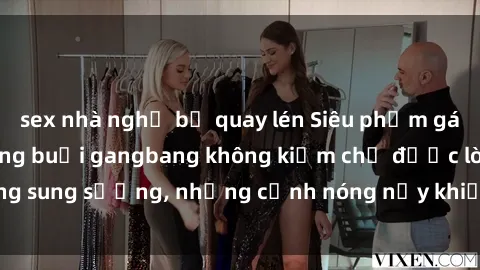 sex nhà nghỉ bị quay lén Siêu phẩm gái Việt tham gia trong buổi gangbang không kiềm chế được lòng sung sướng, những cảnh nóng nảy khiến ai cũng phải mãn nhãn