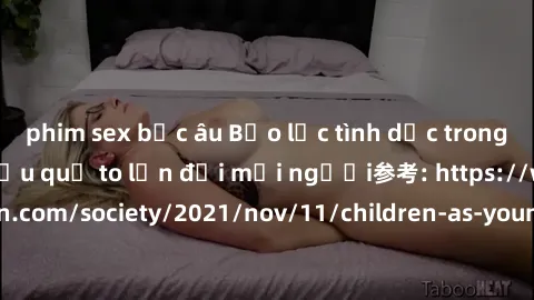 phim sex bắc âu Bạo lực tình dục trong nhóm: nguy cơ và hậu quả to lớn đối mọi người参考: https://www.theguardian.com/society/2021/nov/11/children-as-young-as-four-are-being-sexually-abused-by-groups-in