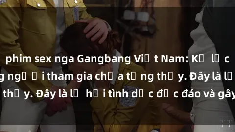 phim sex nga Gangbang Việt Nam: Kỷ lục mới với số lượng người tham gia chưa từng thấy. Đây là lễ hội tình dục độc đáo và gây sốc.