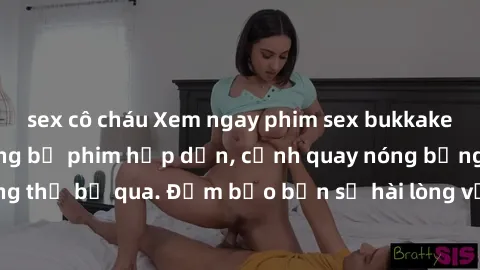 sex cô cháu Xem ngay phim sex bukkake hàng đầu với những bộ phim hấp dẫn, cảnh quay nóng bỏng không thể bỏ qua. Đảm bảo bạn sẽ hài lòng với trải nghiệm mới lạ này!