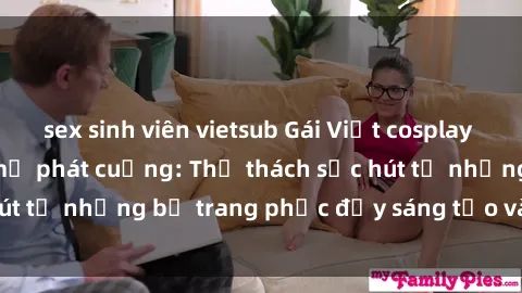 sex sinh viên vietsub Gái Việt cosplay sexy khiến fan hâm mộ phát cuồng: Thử thách sức hút từ những bộ trang phục đầy sáng tạo và quyến rũ!