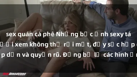 sex quán cà phê Những bức ảnh sexy tá gợi cảm khiến người xem không thể rời mắt, đầy sức hấp dẫn và quyến rũ. Đừng bỏ lỡ các hình ảnh nóng bỏng này!