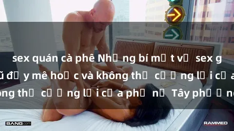 sex quán cà phê Những bí mật về sex gái Tây: Sự quyến rũ đầy mê hoặc và không thể cưỡng lại của phụ nữ Tây phương