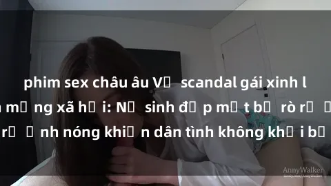 phim sex châu âu Vụ scandal gái xinh lộ hàng gây sốt trên mạng xã hội: Nữ sinh đẹp mắt bị rò rỉ ảnh nóng khiến dân tình không khỏi bất ngờ và phẫn nộ!