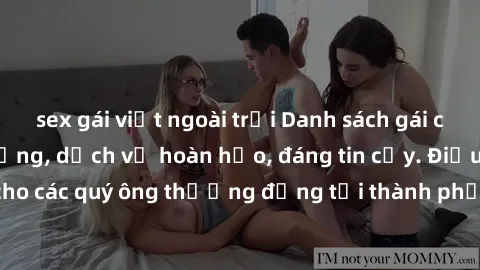 sex gái việt ngoài trời Danh sách gái call girl vip chất lượng, dịch vụ hoàn hảo, đáng tin cậy. Điều hấp dẫn cho các quý ông thượng đẳng tại thành phố. Hãy nhấc máy và đặt lịch ngay!