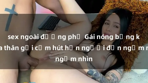 sex ngoài đường phố Gái nóng bỏng khỏa thân gợi cảm hút hồn người đến ngắm nhìn
