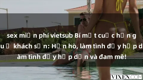 sex miễn phí vietsub Bí mật cuộc hẹn gái Việt lần đầu ở khách sạn: Hẹn hò, làm tình đầy hấp dẫn và đam mê!