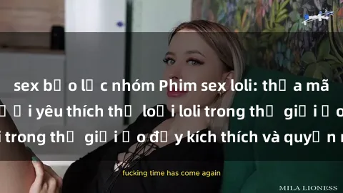 sex bạo lực nhóm Phim sex loli: thỏa mãn đam mê của người yêu thích thể loại loli trong thế giới ảo đầy kích thích và quyến rũ.