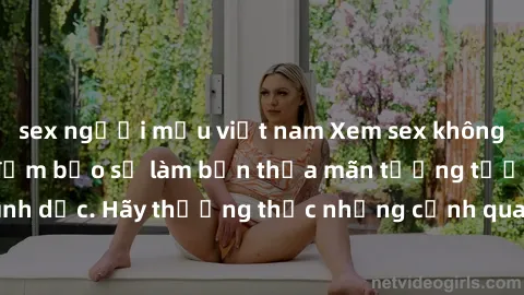 sex người mẫu việt nam Xem sex không che HD miễn phí đảm bảo sẽ làm bạn thỏa mãn tưởng tượng và nhu cầu tình dục. Hãy thưởng thức những cảnh quay hấp dẫn và mãnh liệt ngay bây giờ!