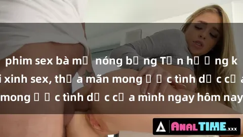 phim sex bà mẹ nóng bỏng Tận hưởng khoái cảm với gái xinh sex, thỏa mãn mong ước tình dục của mình ngay hôm nay