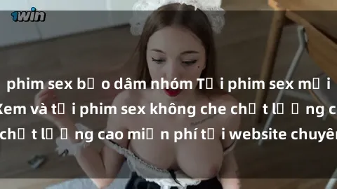 phim sex bạo dâm nhóm Tải phim sex mới nhất hot nhất - Xem và tải phim sex không che chất lượng cao miễn phí tại website chuyên nghiệp.