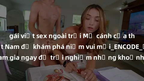 gái việt sex ngoài trời Mở cánh cửa thế giới sex MILF Việt Nam để khám phá niềm vui mới_ENCODE_. Hãy tham gia ngay để trải nghiệm những khoảnh khắc đầy kích thích và đam mê.