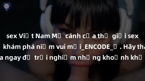 sex Việt Nam Mở cánh cửa thế giới sex MILF Việt Nam để khám phá niềm vui mới_ENCODE_. Hãy tham gia ngay để trải nghiệm những khoảnh khắc đầy kích thích và đam mê.