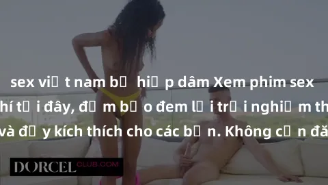 sex việt nam bị hiếp dâm Xem phim sex không che miễn phí tại đây, đảm bảo đem lại trải nghiệm thú vị và đầy kích thích cho các bạn. Không cần đăng ký, hoàn toàn miễn phí.