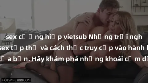 sex cưỡng hiếp vietsub Những trải nghiệm mới lạ với sex tập thể và cách thức truy cập vào hành lang đam mê của bạn. Hãy khám phá những khoái cảm đầy kích thích với tập thể hấp dẫn!