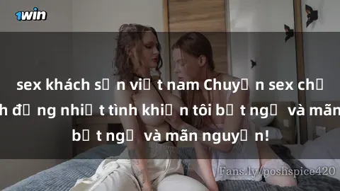 sex khách sạn việt nam Chuyện sex chị dâu: hành động nhiệt tình khiến tôi bất ngờ và mãn nguyện!