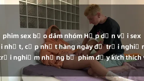 phim sex bạo dâm nhóm Hấp dẫn với sex hentai vietsub mới nhất, cập nhật hàng ngày để trải nghiệm những bộ phim đầy kích thích và hấp dẫn.