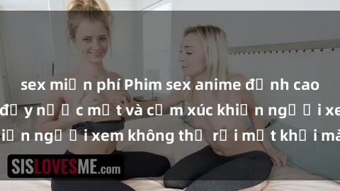 sex miễn phí Phim sex anime đỉnh cao: Những tác phẩm đầy nước mắt và cảm xúc khiến người xem không thể rời mắt khỏi màn hình